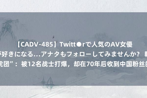 【CADV-485】Twitt●rで人気のAV女優 SNSでますますAV女優が好きになる…アナタもフォローしてみませんか？ 韩国“白虎团”：被12名战士打爆，却在70年后收到中国粉丝的礼物|团部|杨育才|都门师|步兵政策