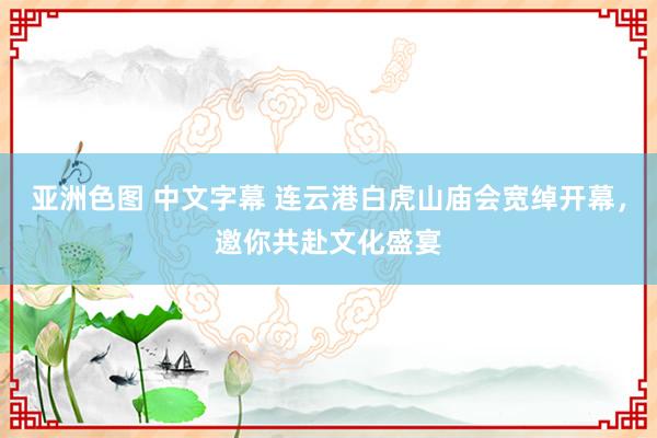 亚洲色图 中文字幕 连云港白虎山庙会宽绰开幕，邀你共赴文化盛宴