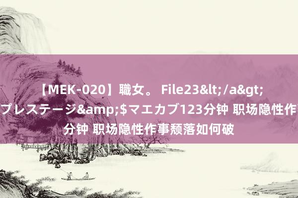 【MEK-020】職女。 File23</a>2011-05-20プレステージ&$マエカブ123分钟 职场隐性作事颓落如何破