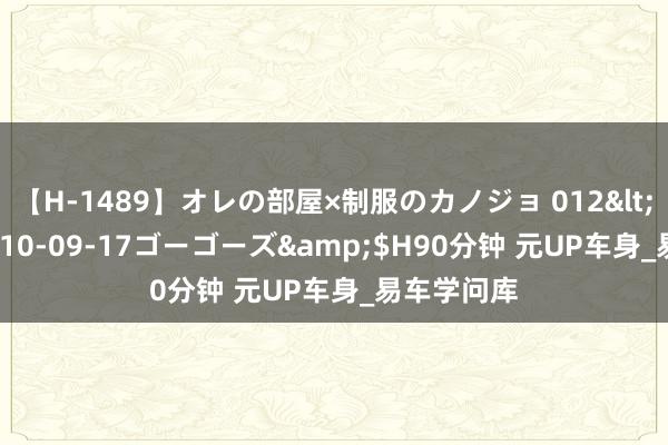 【H-1489】オレの部屋×制服のカノジョ 012</a>2010-09-17ゴーゴーズ&$H90分钟 元UP车身_易车学问库