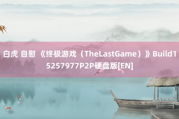 白虎 自慰 《终极游戏（TheLastGame）》Build15257977P2P硬盘版[EN]