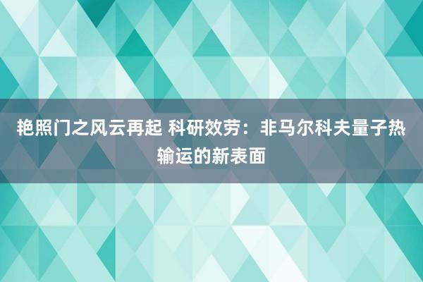 艳照门之风云再起 科研效劳：非马尔科夫量子热输运的新表面