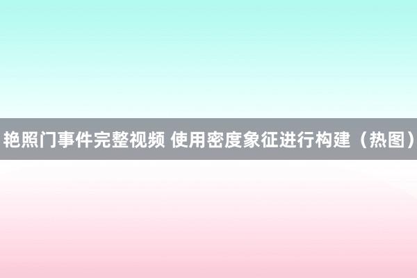 艳照门事件完整视频 使用密度象征进行构建（热图）