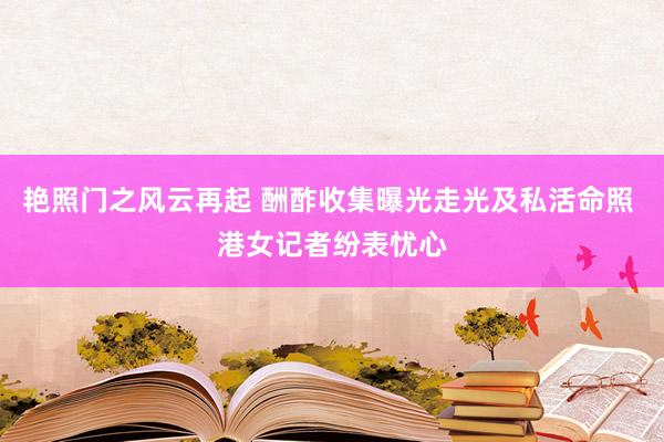 艳照门之风云再起 酬酢收集曝光走光及私活命照 港女记者纷表忧心