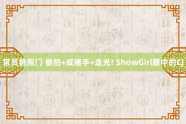 官员艳照门 偷拍+咸猪手+走光! ShowGirl眼中的CJ