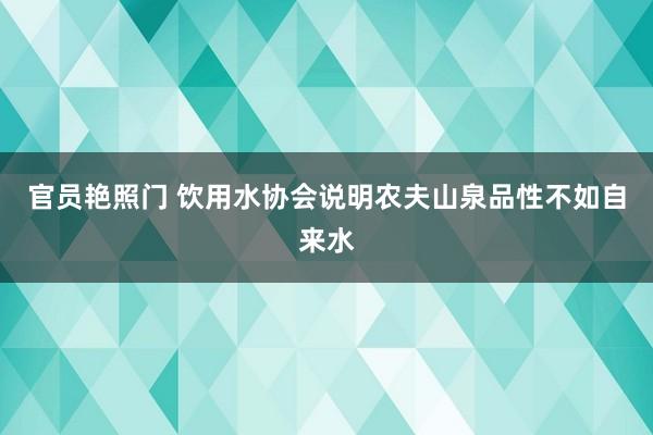 官员艳照门 饮用水协会说明农夫山泉品性不如自来水