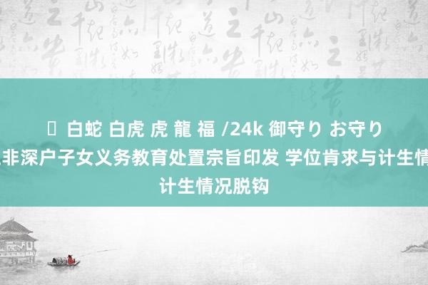 ✨白蛇 白虎 虎 龍 福 /24k 御守り お守り 新校正非深户子女义务教育处置宗旨印发 学位肯求与计生情况脱钩