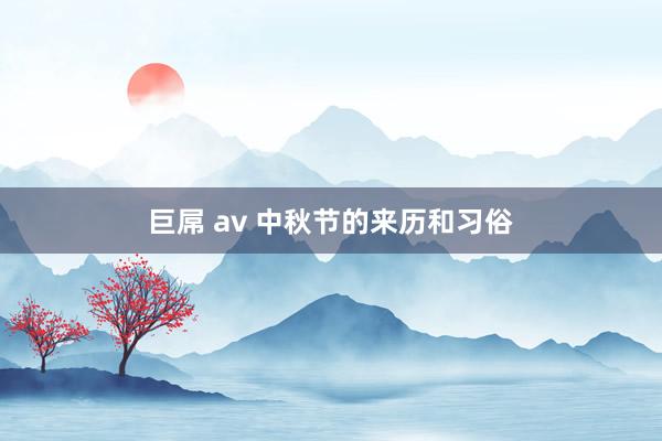 巨屌 av 中秋节的来历和习俗