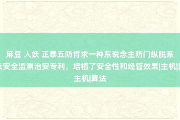 麻豆 人妖 正泰五防肯求一种东说念主防门纵脱系统及安全监测治安专利，培植了安全性和经管效果|主机|算法