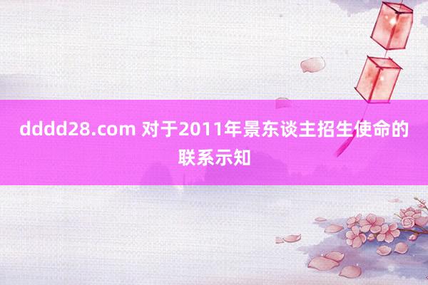 dddd28.com 对于2011年景东谈主招生使命的联系示知