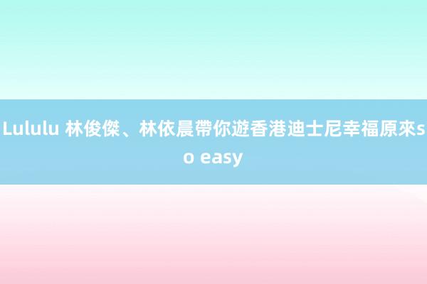 Lululu 林俊傑、林依晨帶你遊香港迪士尼　幸福原來so easy