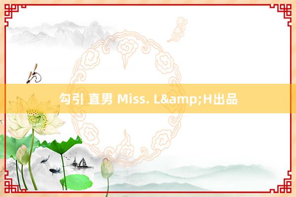 勾引 直男 Miss. L&H出品